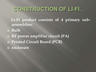 Li-Fi product consists of 4 primary sub-
assemblies:
 Bulb
 RF power amplifier circuit (PA)
 Printed Circuit Board (PCB)
 enclosure
 
