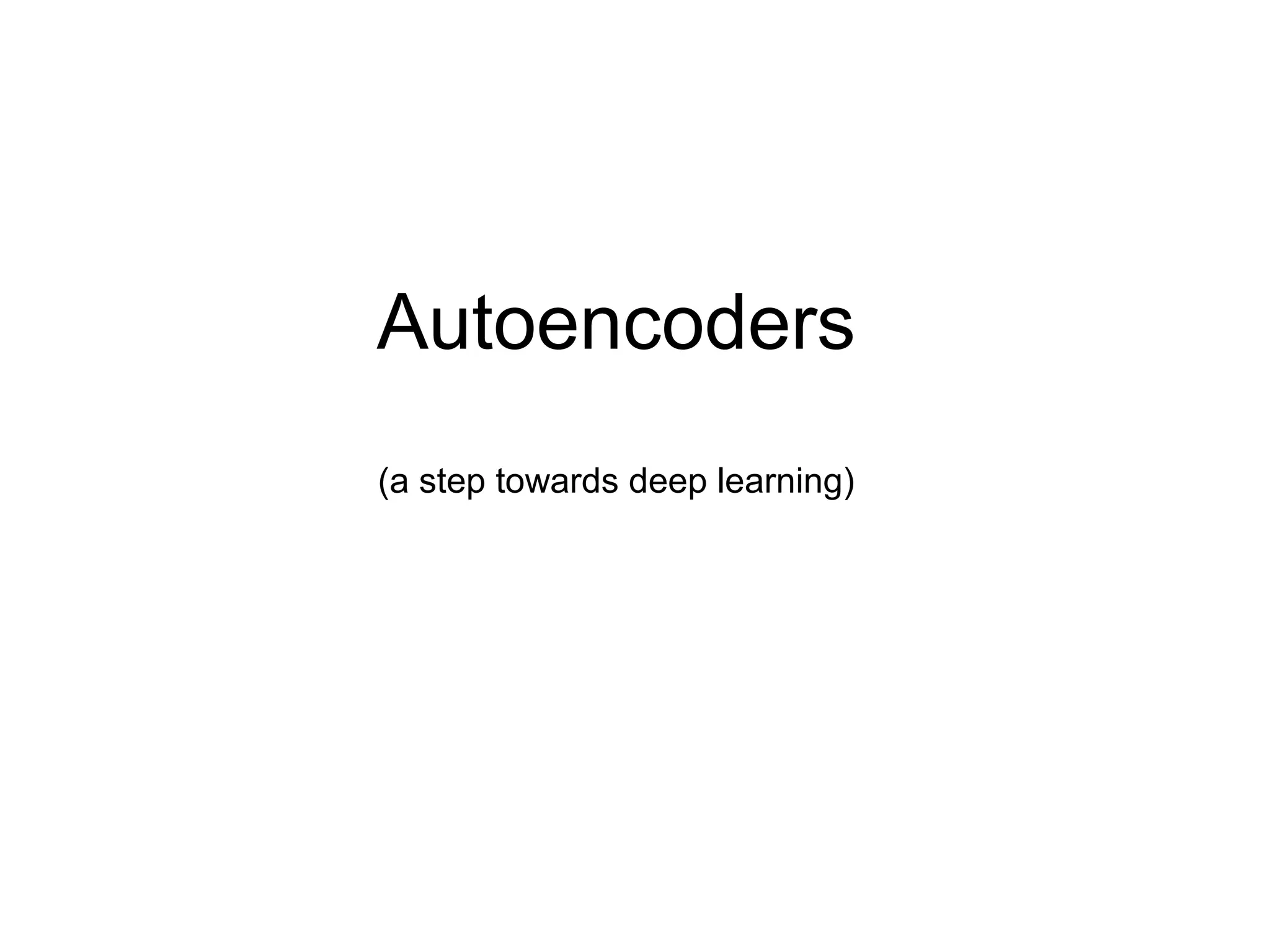 Autoencoders
(a step towards deep learning)
 