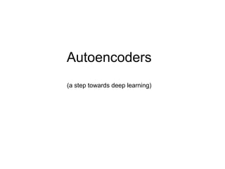 Autoencoders
(a step towards deep learning)
 