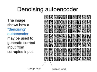 Denoising autoencoder
The image
shows how a
"denoising"
autoencoder
may be used to
generate correct
input from
corrupted input.
corrupt input cleaned input
 