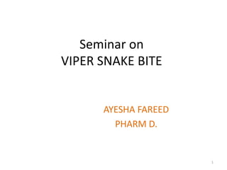 AYESHA FAREED
PHARM D.
1
Seminar on
VIPER SNAKE BITE
 