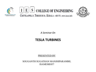 A Seminar On
TESLA TURBINES
PRESENTED BY
SOUGANTH SUGATHAN MANJHIPARAMBIL
ISAMEME057
 