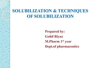 SOLUBILIZATION & TECHNIQUES
OF SOLUBILIZATION
Prepared by:
Gohil Riyaz
M.Pharm 1st year
Dept.of pharmaceutics
 