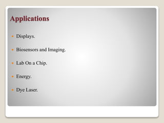 Applications
 Displays.
 Biosensors and Imaging.
 Lab On a Chip.
 Energy.
 Dye Laser.
 
