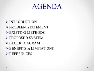 AGENDA
 INTRODUCTION
 PROBLEM STATEMENT
 EXISTING METHODS
 PROPOSED SYSTEM
 BLOCK DIAGRAM
 BENEFITS & LIMITATIONS
 REFERENCES
 