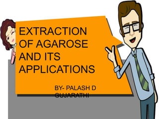 EXTRACTION
OF AGAROSE
AND ITS
APPLICATIONS
BY- PALASH D
GUJARATHI
 