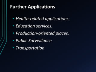 Further Applications
• Health-related applications.
• Education services.
• Production-oriented places.
• Public Surveillance
• Transportation
 