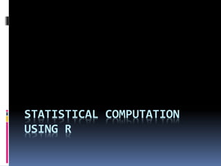 STATISTICAL COMPUTATION
USING R
 