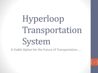 Hyperloop
Transportation
System
A Viable Option for the Future of Transportation…..
1
 