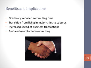 Benefits and Implications
• Drastically reduced commuting time
• Transition from living in major cities to suburbs
• Increased speed of business transactions
• Reduced need for telecommuting
23
 