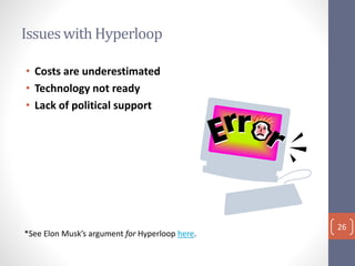 Issueswith Hyperloop
• Costs are underestimated
• Technology not ready
• Lack of political support
*See Elon Musk’s argument for Hyperloop here.
26
 