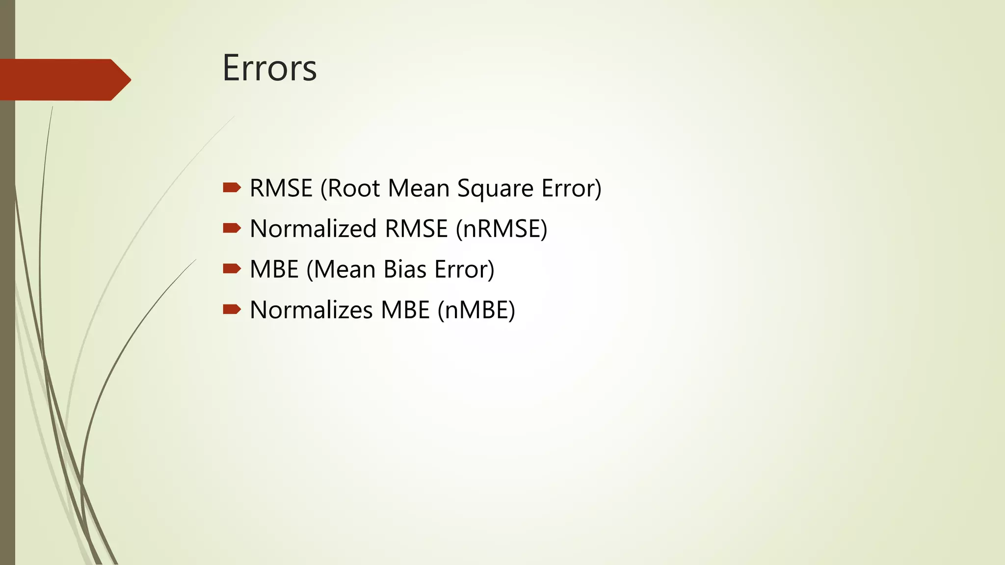 Errors
 RMSE (Root Mean Square Error)
 Normalized RMSE (nRMSE)
 MBE (Mean Bias Error)
 Normalizes MBE (nMBE)
 