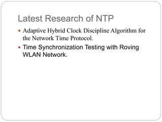 Latest Research of NTP
 Adaptive Hybrid Clock Discipline Algorithm for
the Network Time Protocol.
 Time Synchronization Testing with Roving
WLAN Network.
 