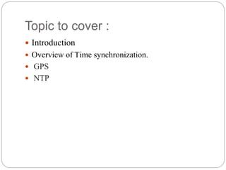 Topic to cover :
 Introduction
 Overview of Time synchronization.
 GPS
 NTP
 