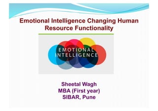 Emotional Intelligence Changing Human
Resource Functionality	
  
Sheetal Wagh
MBA (First year)
SIBAR, Pune
 