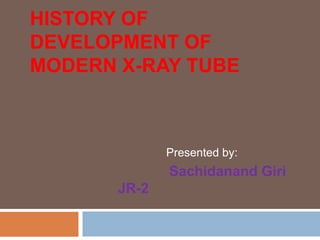 HISTORY OF
DEVELOPMENT OF
MODERN X-RAY TUBE
Presented by:
Sachidanand Giri
JR-2
 