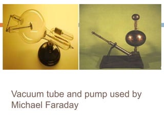 Vacuum tube and pump used by
Michael Faraday
 
