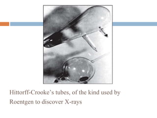 Hittorff-Crooke’s tubes, of the kind used by
Roentgen to discover X-rays
 