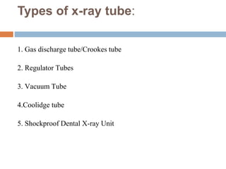 Types of x-ray tube:
1. Gas discharge tube/Crookes tube
2. Regulator Tubes
3. Vacuum Tube
4.Coolidge tube
5. Shockproof Dental X-ray Unit
 