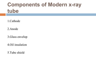 Components of Modern x-ray
tube
1.Cathode
2.Anode
3.Glass envelop
4.Oil insulation
5.Tube shield
 