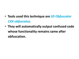 • Tools used this technique are SD Obfuscator
CXX obfuscator.
• They will automatically output confused code
whose functionality remains same after
obfuscation.
 
