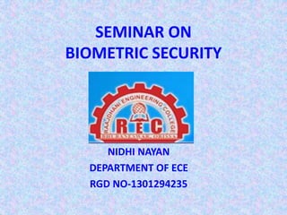 SEMINAR ON
BIOMETRIC SECURITY
NIDHI NAYAN
DEPARTMENT OF ECE
RGD NO-1301294235
 