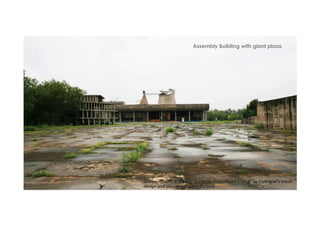 Source - Turner, T. (Director). (2015). Chandigarh 1 (of 4): Le Corbusier’s urban
design and planning [Motion Picture].
Assembly Building with giant plaza
 