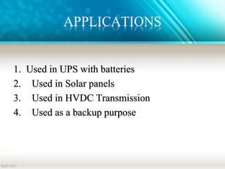 APPLICATIONS
1. Used in UPS with batteries
2. Used in Solar panels
3. Used in HVDC Transmission
4. Used as a backup purpose
 