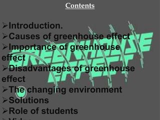 Contents
Introduction.
Causes of greenhouse effect
Importance of greenhouse
effect
Disadvantages of greenhouse
effect
The changing environment
Solutions
Role of students
 