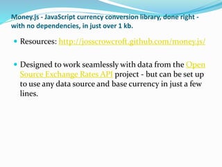 Money.js - JavaScript currency conversion library, done right -
with no dependencies, in just over 1 kb.
 Resources: http...