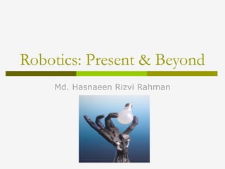 Robotics: Present & Beyond
Md. Hasnaeen Rizvi Rahman
 
