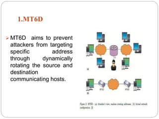 1.MT6D
 MT6D aims to prevent
attackers from targeting
specific address
through dynamically
rotating the source and
destination
communicating hosts.
 