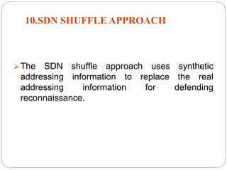 10.SDN SHUFFLE APPROACH
The SDN shuffle approach uses synthetic
addressing information to replace the real
addressing information for defending
reconnaissance.
 