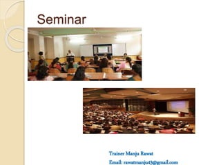 Seminar
Trainer Manju Rawat
Email: rawatmanju43@gmail.com
 