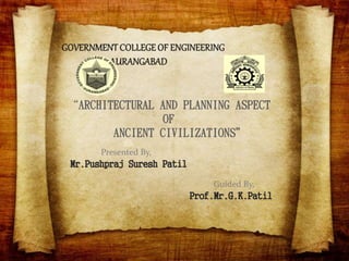 “ARCHITECTURAL AND PLANNING ASPECT
OF
ANCIENT CIVILIZATIONS”
Presented By,
Mr.Pushpraj Suresh Patil
Guided By,
Prof.Mr.G.K.Patil
 