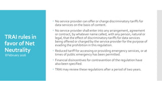 TRAI rules in
favor of Net
Neutrality
8February2016
 No service provider can offer or charge discriminatory tariffs for
d...