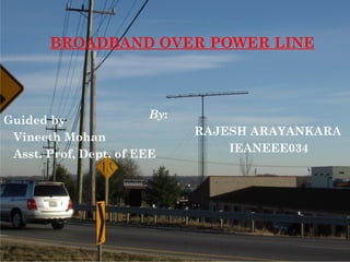 BROADBAND OVER POWER LINE
By:
RAJESH ARAYANKARA
IEANEEE034
Guided by
Vineeth Mohan
Asst. Prof, Dept. of EEE
 