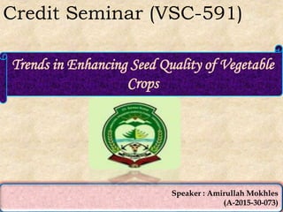 Speaker : Amirullah Mokhles
(A-2015-30-073)
Trends in Enhancing Seed Quality of Vegetable
Crops
Credit Seminar (VSC-591)
 