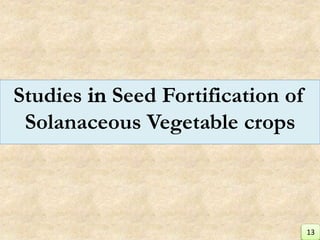 Studies Seed Fortification of
Solanaceous Vegetable crops
13
 
