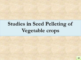 Studies Seed Pelleting of
Vegetable crops
38
 