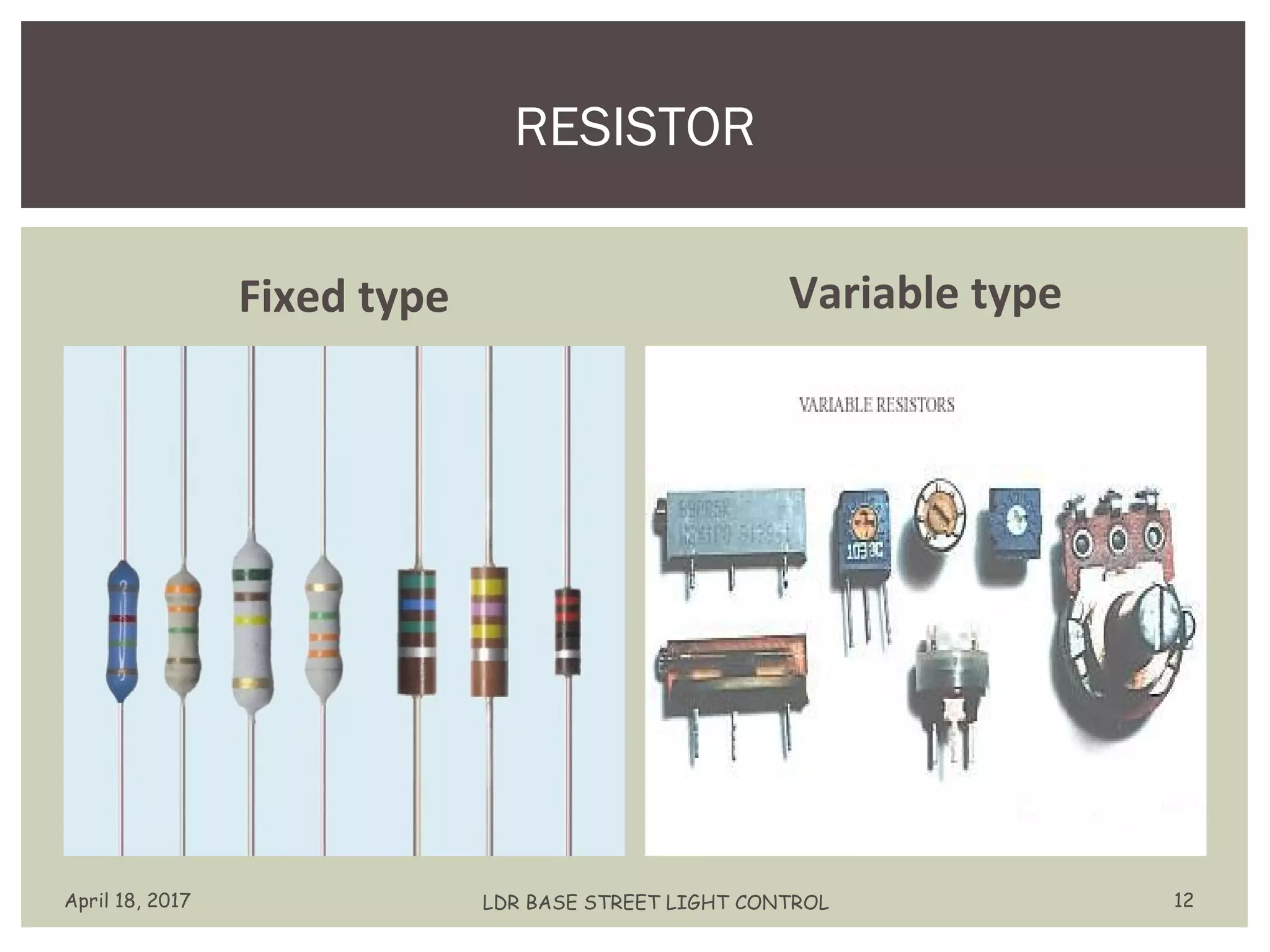 Fixed type Variable type
RESISTOR
April 18, 2017 LDR BASE STREET LIGHT CONTROL 12
 