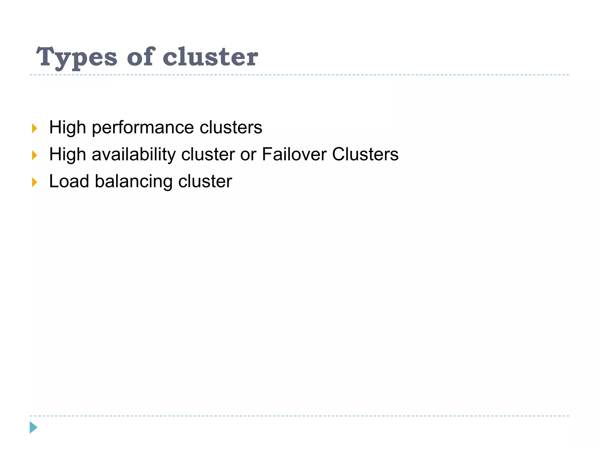 Types of cluster
 High performance clusters
 High availability cluster or Failover Clusters
 Load balancing cluster
 
