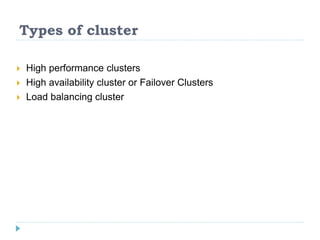 Types of cluster
 High performance clusters
 High availability cluster or Failover Clusters
 Load balancing cluster
 