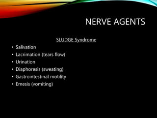 NERVE AGENTS
SLUDGE Syndrome
• Salivation
• Lacrimation (tears flow)
• Urination
• Diaphoresis (sweating)
• Gastrointestinal motility
• Emesis (vomiting)
 
