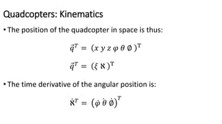 Quadcopters: Kinematics
• The position of the quadcopter in space is thus:
𝑞 𝑇
= 𝑥 𝑦 𝑧 𝜑 𝜃 ∅ T
𝑞 𝑇
= 𝜉 ℵ T
• The time derivative of the angular position is:
ℵ 𝑇
= 𝜑 𝜃 ∅
𝑇
 