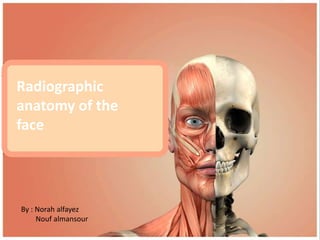Radiographic
anatomy of the
face
By : Norah alfayez
Nouf almansour
 