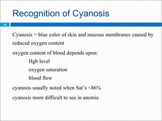 Recognition of Cyanosis
Cyanosis = blue color of skin and mucous membranes caused by
reduced oxygen content
oxygen content...