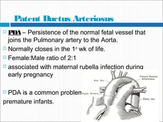 Pathophysiology
 As a result of the higher aortic pressure postnatally, blood
shunts left to right through the ductus, fr...