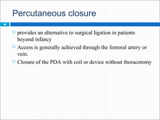 Indications for PDA closure
 PDA closure for patients with a significant left-to-right
shunt who are symptomatic, have ev...