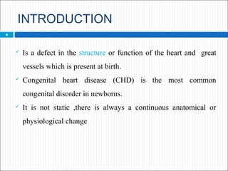 INTRODUCTION
6
 Is a defect in the structure or function of the heart and great
vessels which is present at birth.
 Cong...